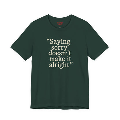 Saying Sorry Doesn't Make It Alright Tee