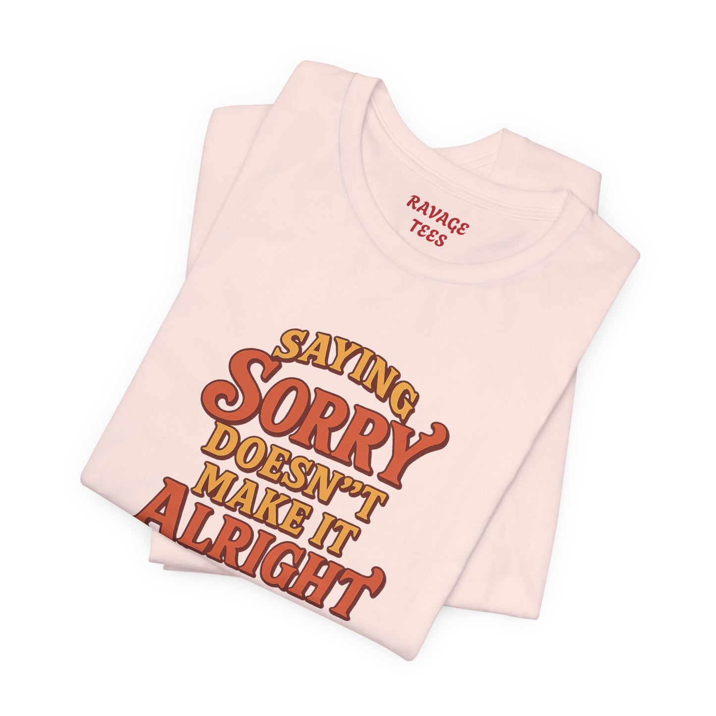 Saying Sorry Doesn’t Make It Alright Tee – Unisex Apology Shirt