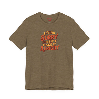 Saying Sorry Doesn’t Make It Alright Tee – Unisex Apology Shirt