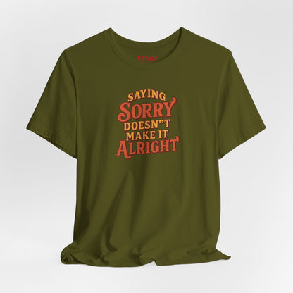 Saying Sorry Doesn’t Make It Alright Tee – Unisex Apology Shirt