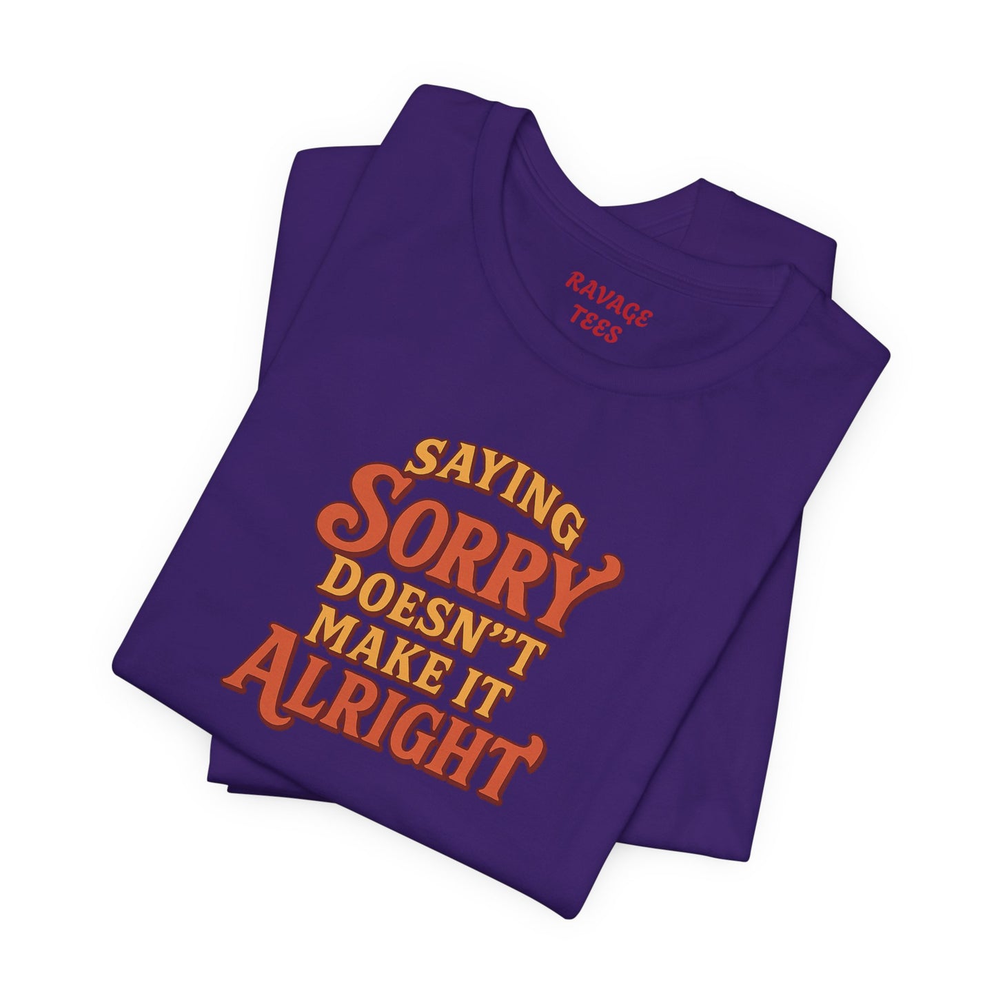 Saying Sorry Doesn’t Make It Alright Tee