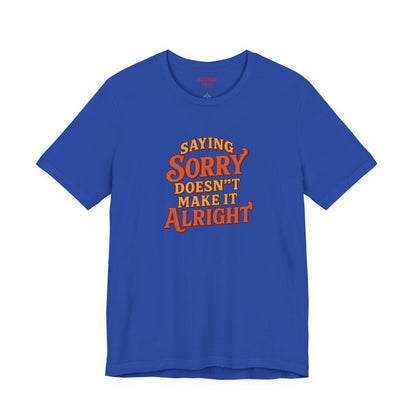 Saying Sorry Doesn’t Make It Alright Tee – Unisex Apology Shirt