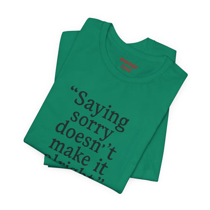Saying Sorry Doesn't Make It Right Tee