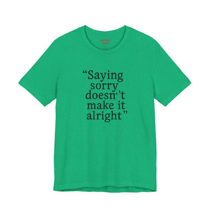 Saying Sorry Doesn't Make It Alright Tee