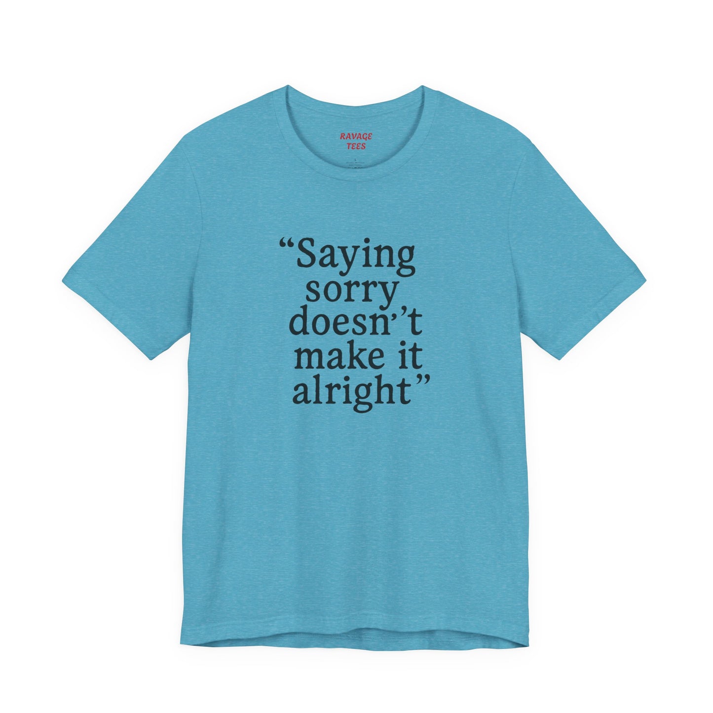 Saying Sorry Doesn't Make It Alright Tee