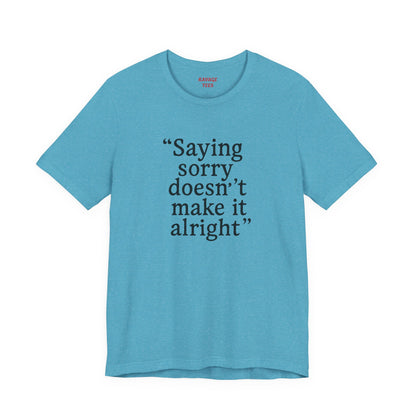 Saying Sorry Doesn't Make It Alright Tee