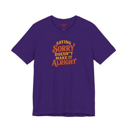Saying Sorry Doesn’t Make It Alright Tee – Unisex Apology Shirt