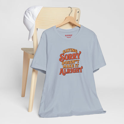 Saying Sorry Doesn’t Make It Alright Tee – Unisex Apology Shirt