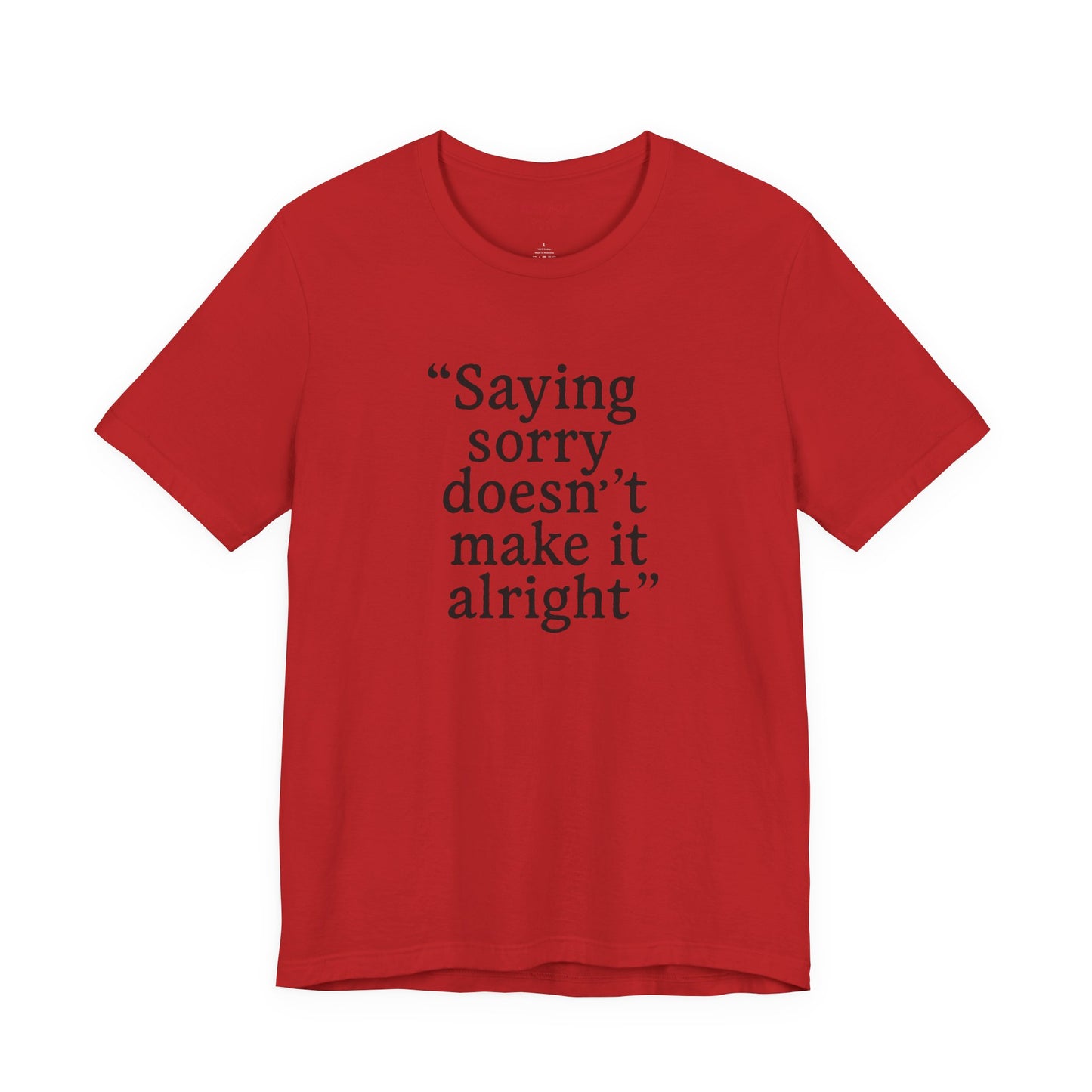 Saying Sorry Doesn't Make It Right Tee