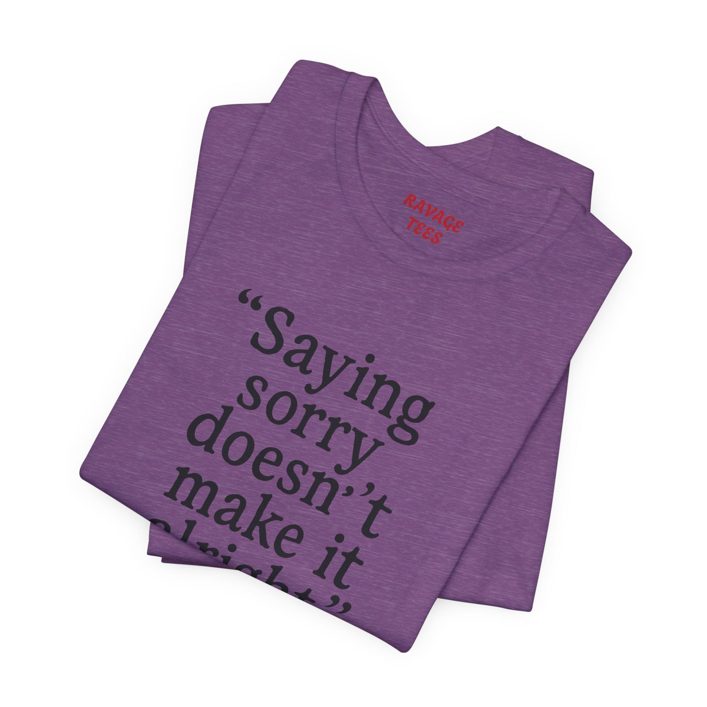 Saying Sorry Doesn't Make It Right Tee