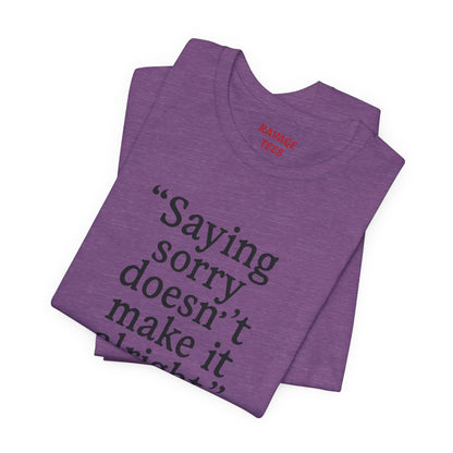 Saying Sorry Doesn't Make It Right Tee