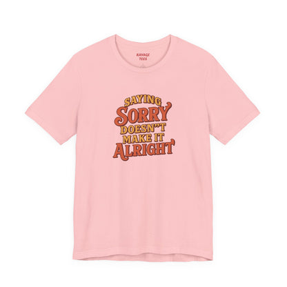 Saying Sorry Doesn’t Make It Alright Tee – Unisex Apology Shirt