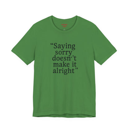 Saying Sorry Doesn't Make It Alright Tee