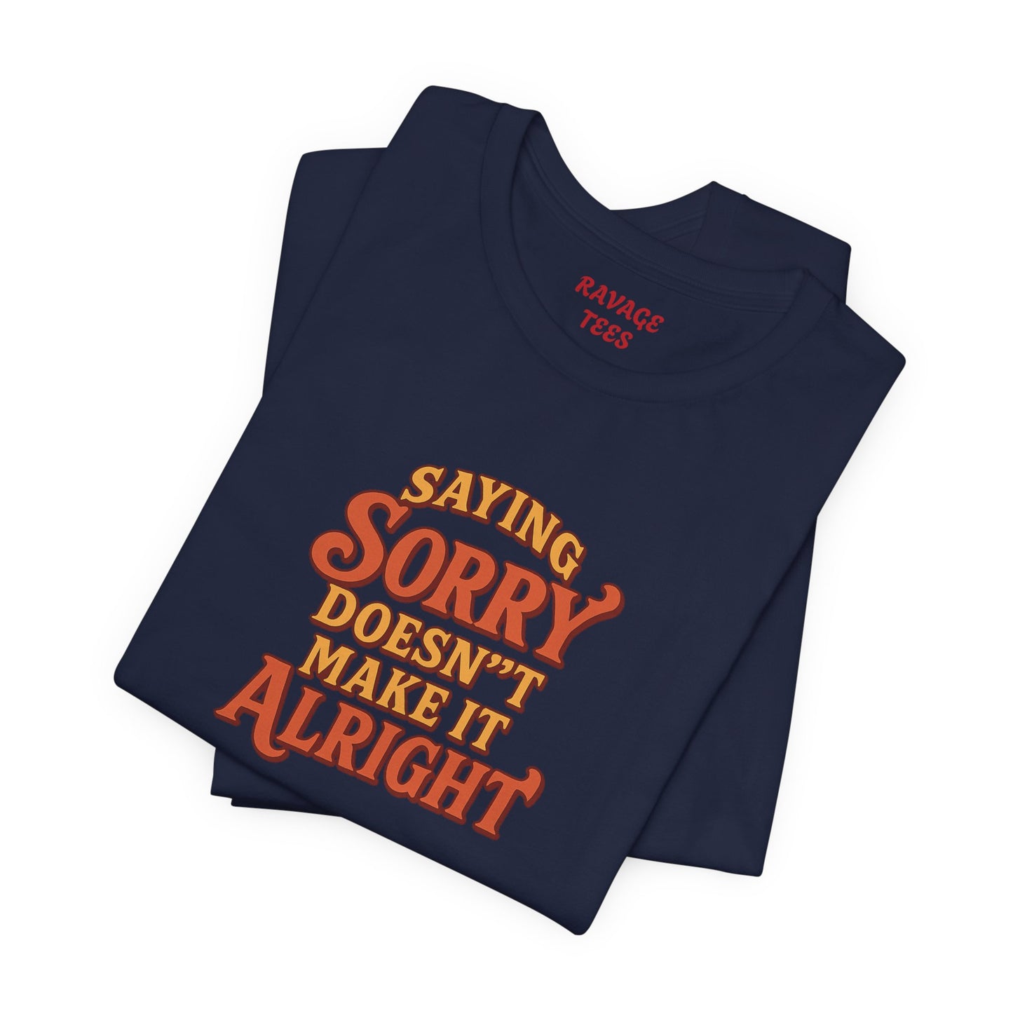 Saying Sorry Doesn’t Make It Alright Tee