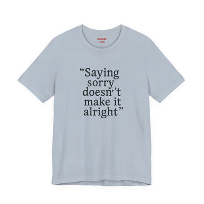 Saying Sorry Doesn't Make It Alright Tee