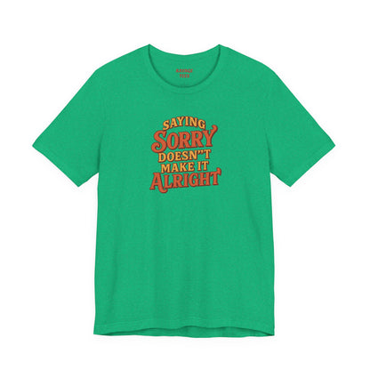 Saying Sorry Doesn’t Make It Alright Tee – Unisex Apology Shirt