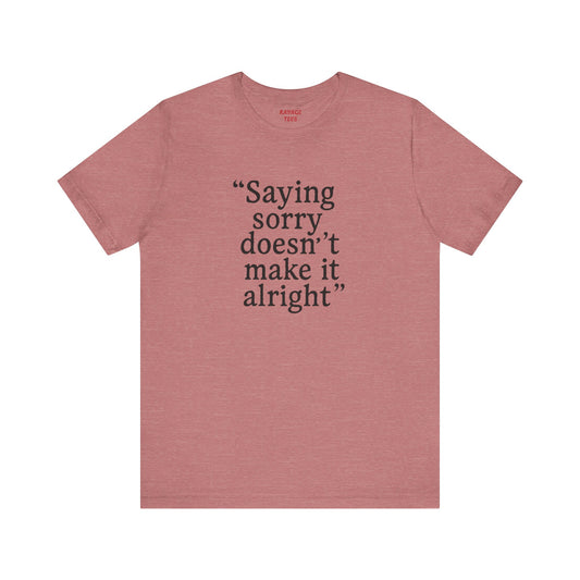 Saying Sorry Doesn't Make It Right Tee