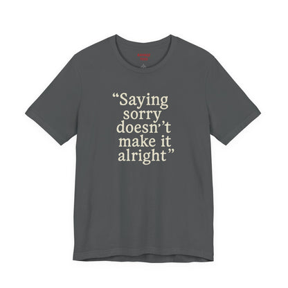 Saying Sorry Doesn't Make It Alright Tee