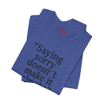 Saying Sorry Doesn't Make It Right Tee