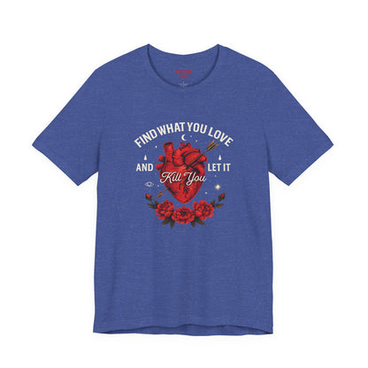 Find What You Love and Let It Kill You  Tee