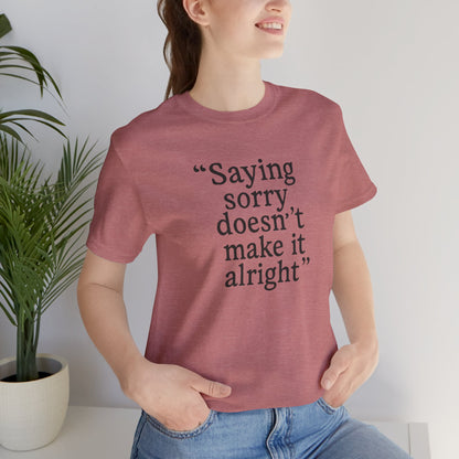 Saying Sorry Doesn't Make It Right Tee