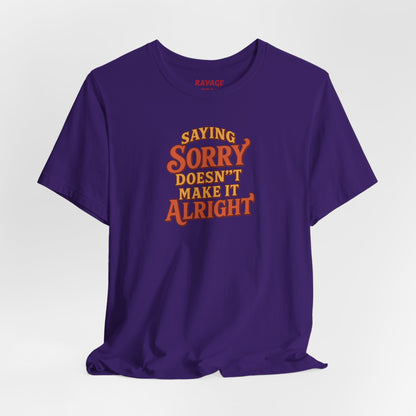 Saying Sorry Doesn’t Make It Alright Tee