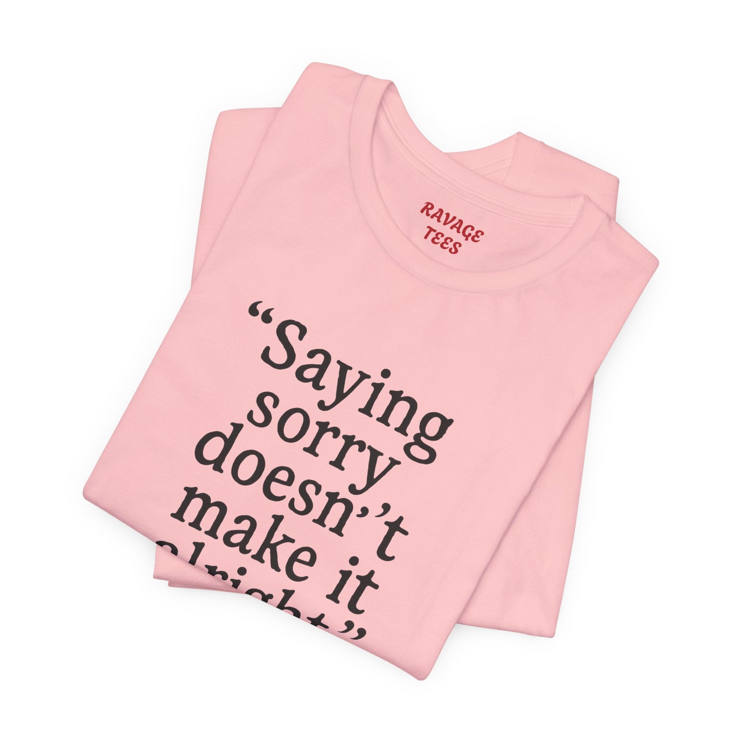 Saying Sorry Doesn't Make It Right Tee