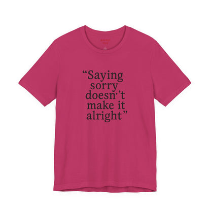 Saying Sorry Doesn't Make It Alright Tee