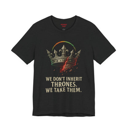 WE DON'T INHERIT THRONES WE TAKE THEM