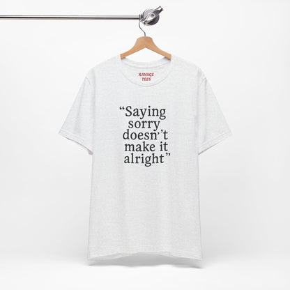 Saying Sorry Doesn't Make It Right Tee