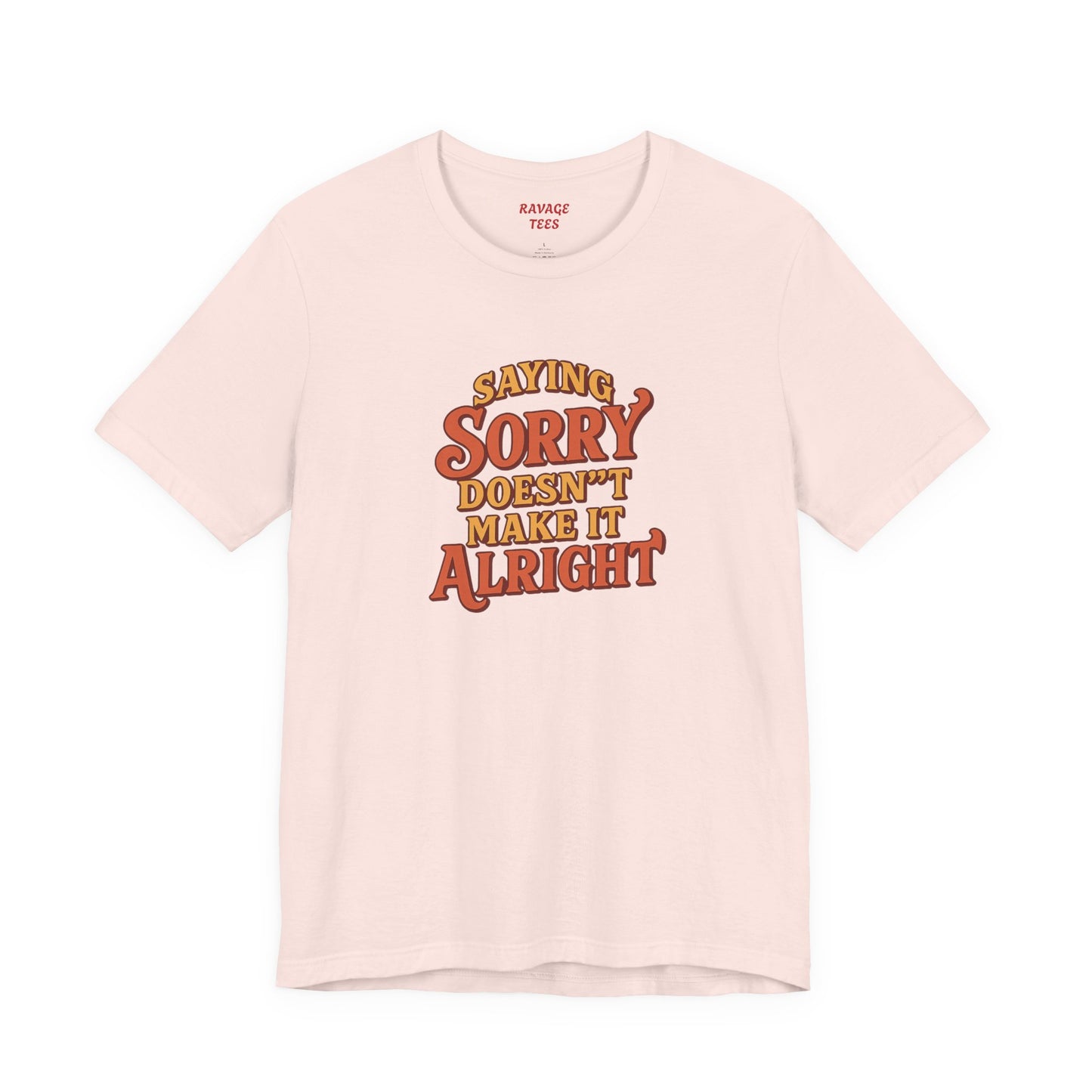 Saying Sorry Doesn’t Make It Alright Tee – Unisex Apology Shirt