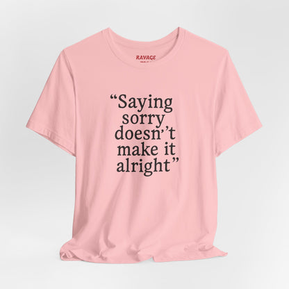 Saying Sorry Doesn't Make It Right Tee