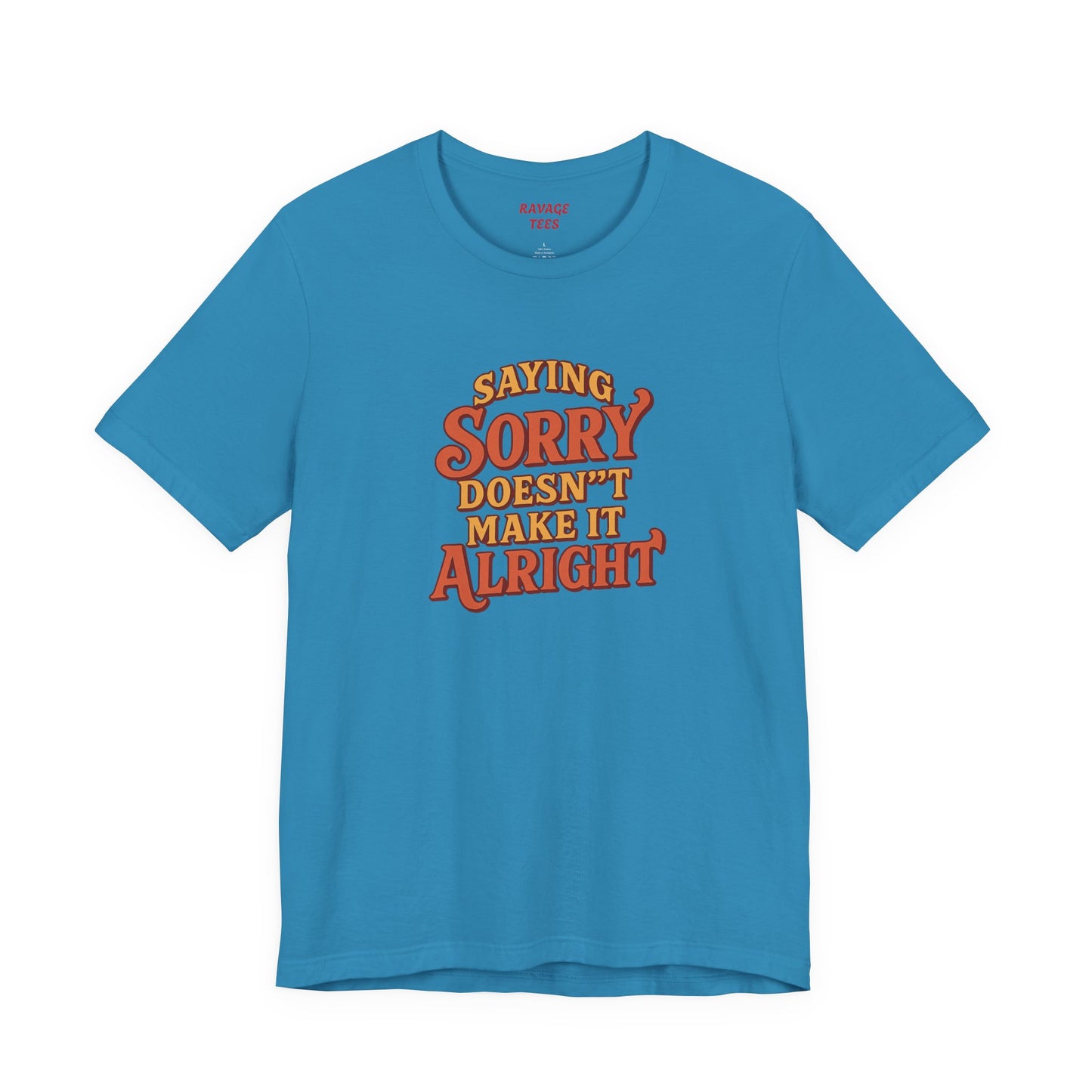 Saying Sorry Doesn’t Make It Alright Tee – Unisex Apology Shirt