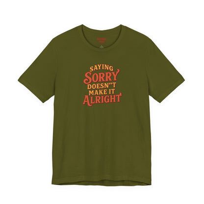 Saying Sorry Doesn’t Make It Alright Tee – Unisex Apology Shirt