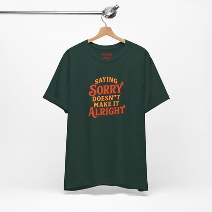 Saying Sorry Doesn’t Make It Alright Tee – Unisex Apology Shirt