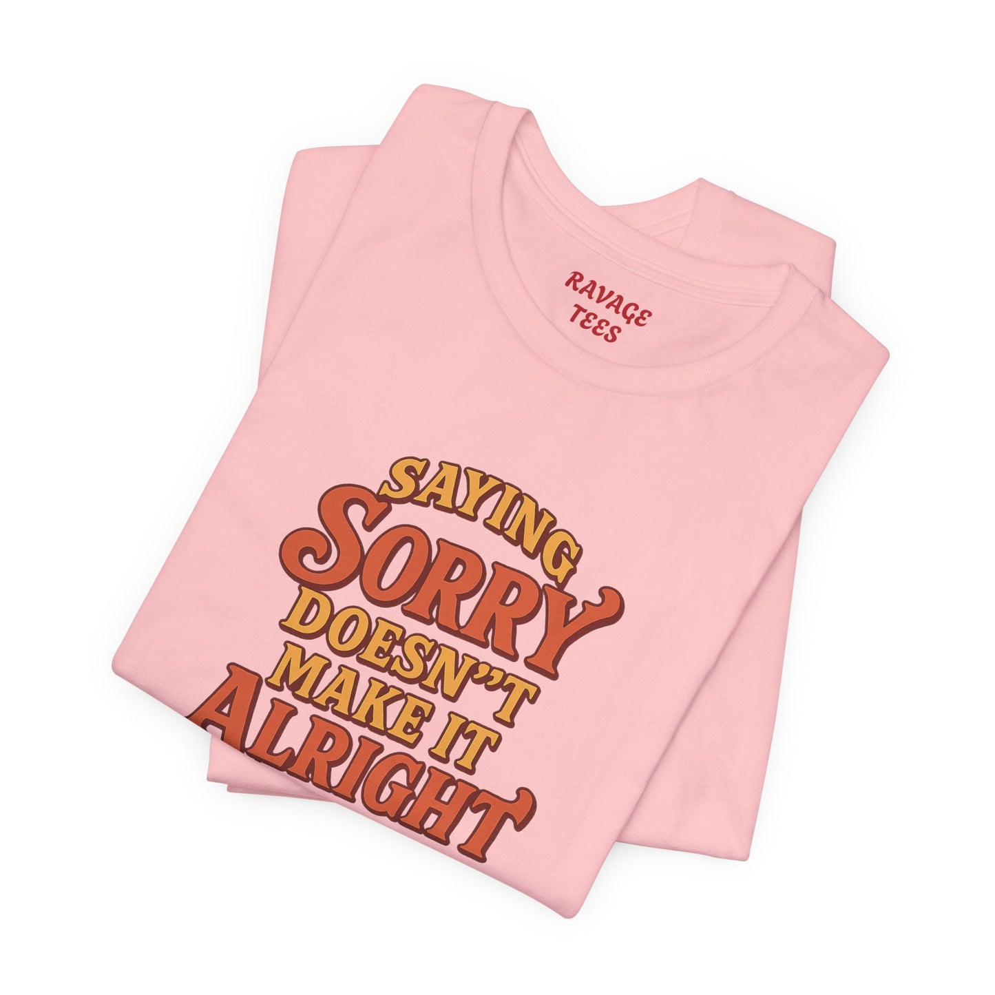 Saying Sorry Doesn’t Make It Alright Tee – Unisex Apology Shirt